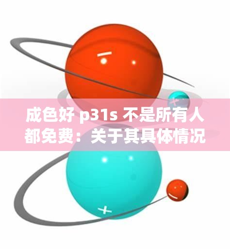 成色好 p31s 不是所有人都免费：关于其具体情况的说明