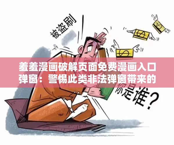 羞羞漫画破解页面免费漫画入口弹窗：警惕此类非法弹窗带来的风险