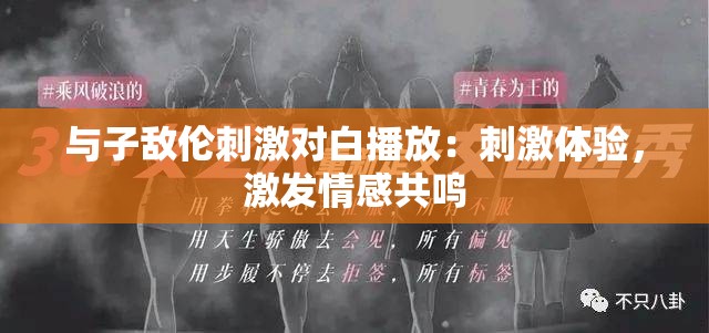 与子敌伦刺激对白播放：刺激体验，激发情感共鸣