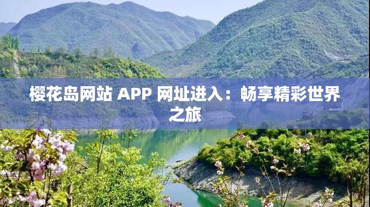 樱花岛网站 APP 网址进入：畅享精彩世界之旅