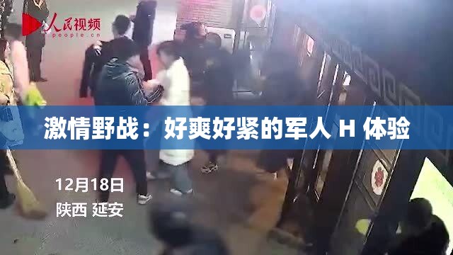 激情野战：好爽好紧的军人 H 体验