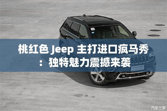 桃红色 Jeep 主打进口疯马秀：独特魅力震撼来袭