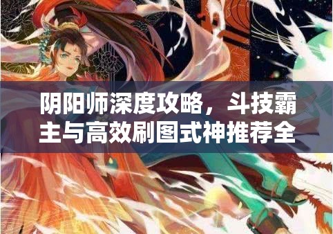 阴阳师深度攻略，斗技霸主与高效刷图式神推荐全解析指南