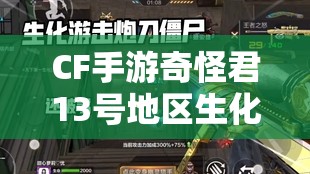 CF手游奇怪君13号地区生化刷分视频，刀僵尸技巧在资源管理与策略中的重要性