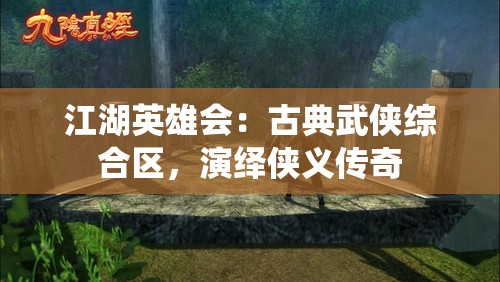 江湖英雄会：古典武侠综合区，演绎侠义传奇