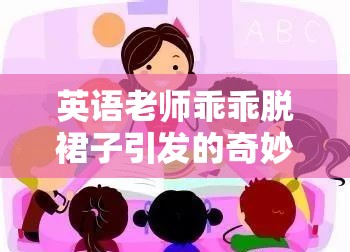 英语老师乖乖脱裙子引发的奇妙故事