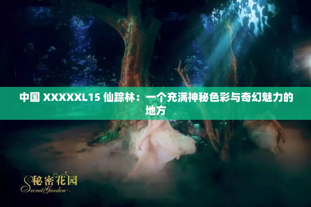 中国 XXXXXL15 仙踪林：一个充满神秘色彩与奇幻魅力的地方