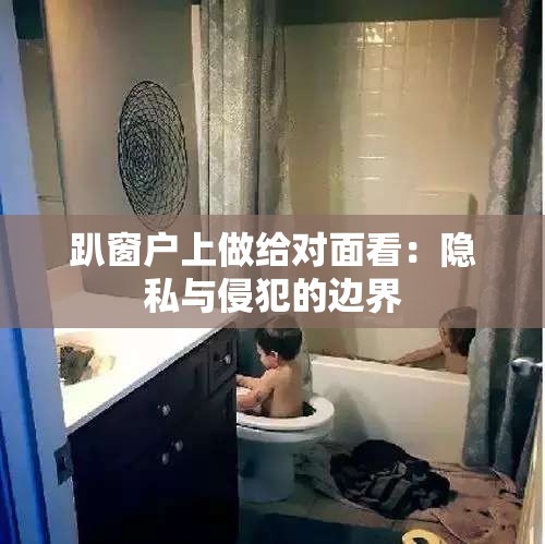 趴窗户上做给对面看：隐私与侵犯的边界