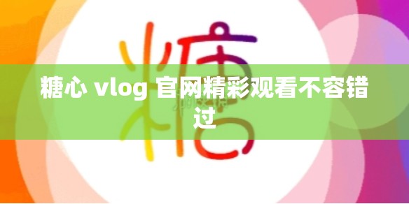 糖心 vlog 官网精彩观看不容错过