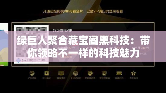 绿巨人聚合藏宝阁黑科技：带你领略不一样的科技魅力