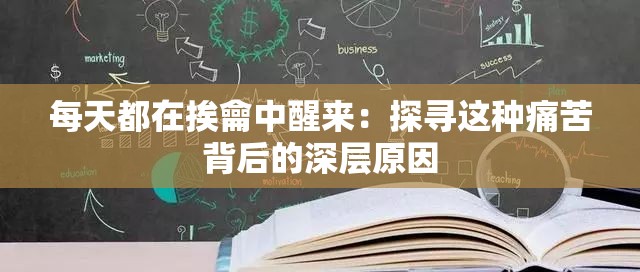 每天都在挨龠中醒来：探寻这种痛苦背后的深层原因