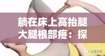 躺在床上高抬腿大腿根部疼：探寻背后的原因与解决之道