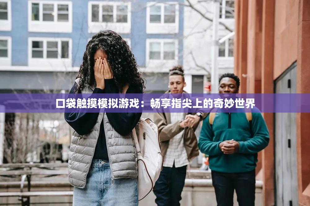 口袋触摸模拟游戏：畅享指尖上的奇妙世界