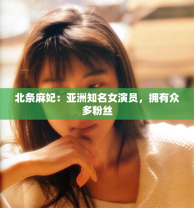 北条麻妃：亚洲知名女演员，拥有众多粉丝