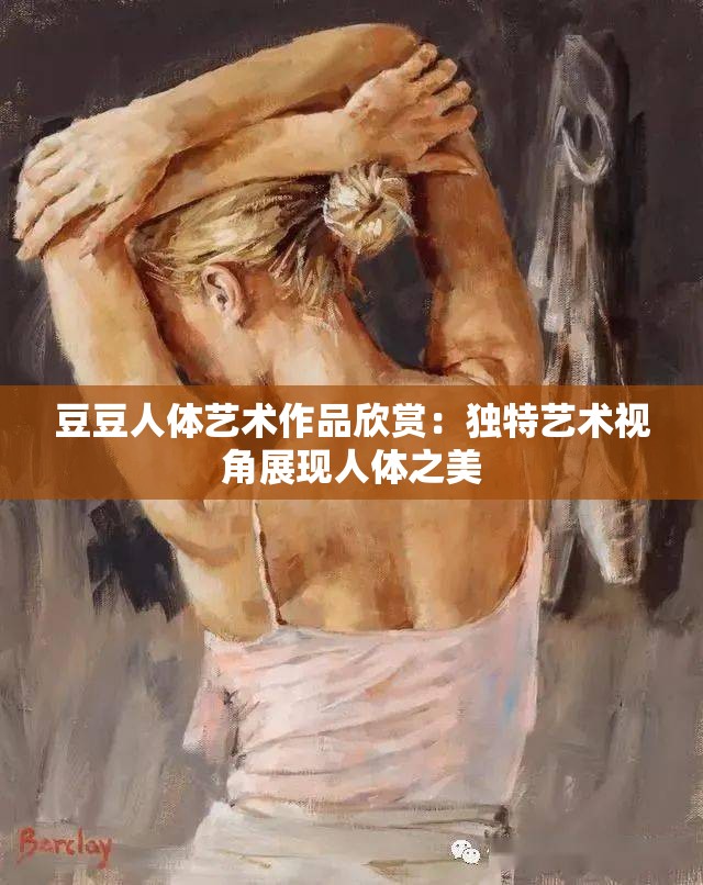 豆豆人体艺术作品欣赏：独特艺术视角展现人体之美