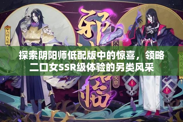 探索阴阳师低配版中的惊喜，领略二口女SSR级体验的另类风采