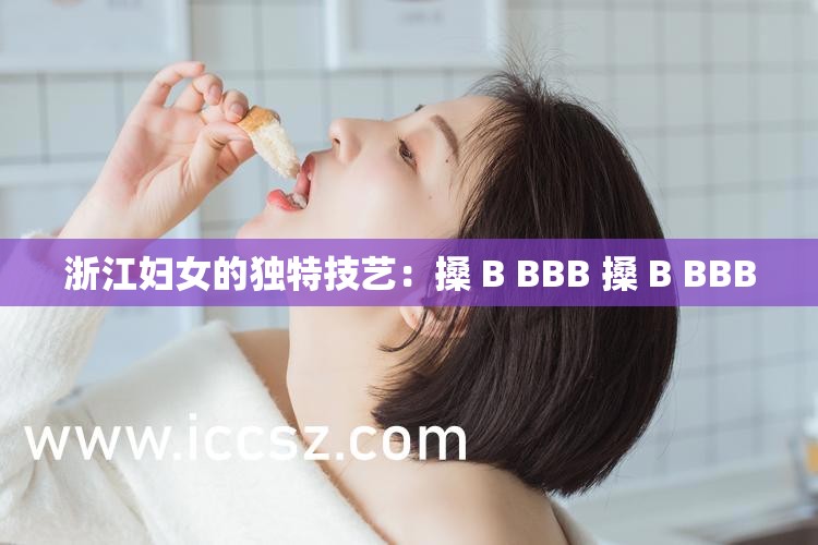 浙江妇女的独特技艺：搡 B BBB 搡 B BBB