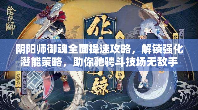 阴阳师御魂全面提速攻略，解锁强化潜能策略，助你驰骋斗技场无敌手