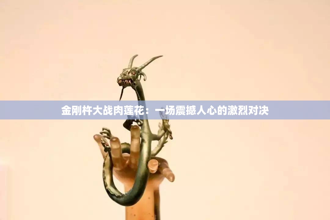 金刚杵大战肉莲花：一场震撼人心的激烈对决