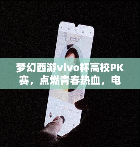 梦幻西游vivo杯高校PK赛，点燃青春热血，电竞舞台等你来挑战巅峰！