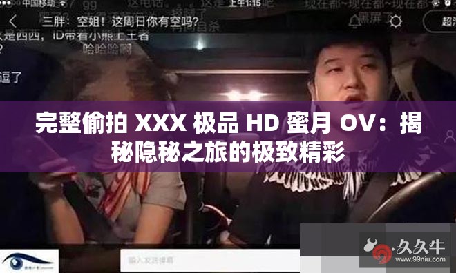 完整偷拍 XXX 极品 HD 蜜月 OV：揭秘隐秘之旅的极致精彩