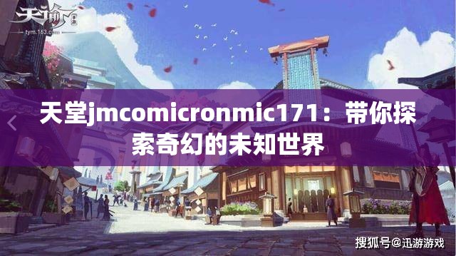 天堂jmcomicronmic171：带你探索奇幻的未知世界