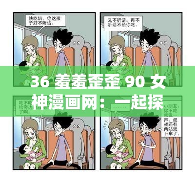 36 羞羞歪歪 90 女神漫画网：一起探索漫画的奇妙世界