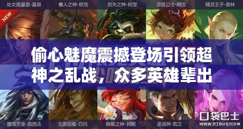 偷心魅魔震撼登场引领超神之乱战，众多英雄辈出展现非凡实力