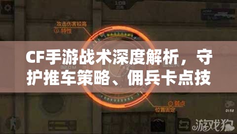 CF手游战术深度解析，守护推车策略、佣兵卡点技巧与僵尸围剿战攻略