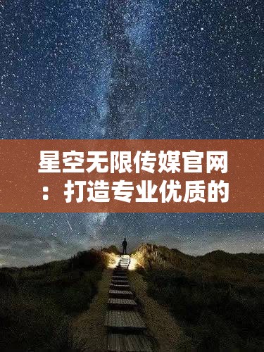 星空无限传媒官网：打造专业优质的传媒平台