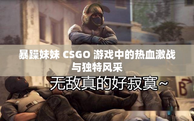 暴躁妹妹 CSGO 游戏中的热血激战与独特风采