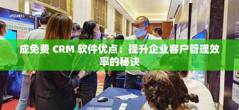 成免费 CRM 软件优点：提升企业客户管理效率的秘诀