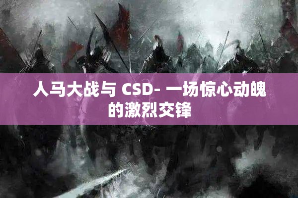 人马大战与 CSD- 一场惊心动魄的激烈交锋