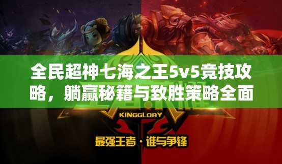 全民超神七海之王5v5竞技攻略，躺赢秘籍与致胜策略全面大揭秘！