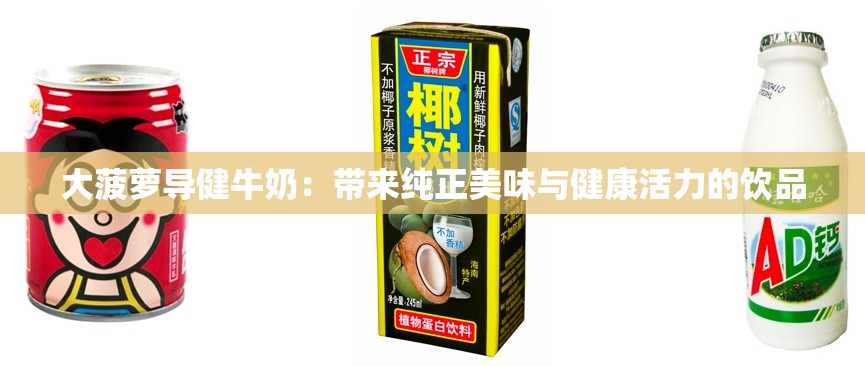 大菠萝导健牛奶：带来纯正美味与健康活力的饮品