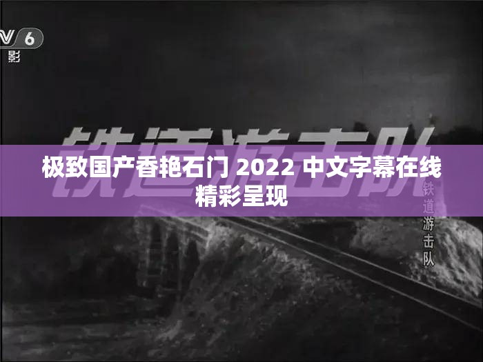 极致国产香艳石门 2022 中文字幕在线精彩呈现