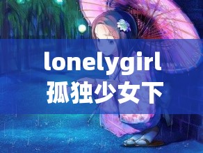 lonelygirl 孤独少女下载：少女的内心世界与成长困惑