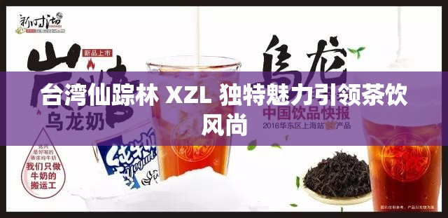 台湾仙踪林 XZL 独特魅力引领茶饮风尚