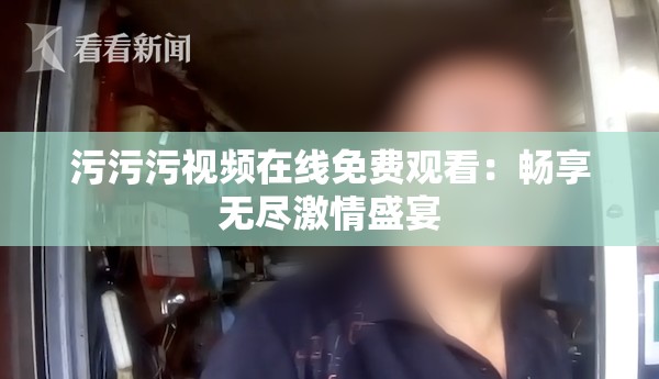 污污污视频在线免费观看：畅享无尽激情盛宴