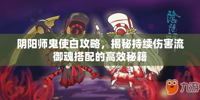 阴阳师鬼使白攻略，揭秘持续伤害流御魂搭配的高效秘籍