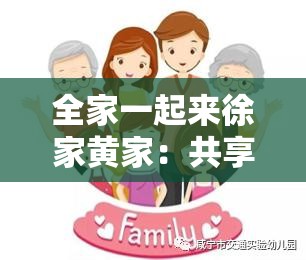 全家一起来徐家黄家：共享温馨时光增进亲情纽带