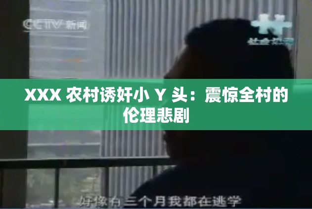 XXX 农村诱奸小 Y 头：震惊全村的伦理悲剧