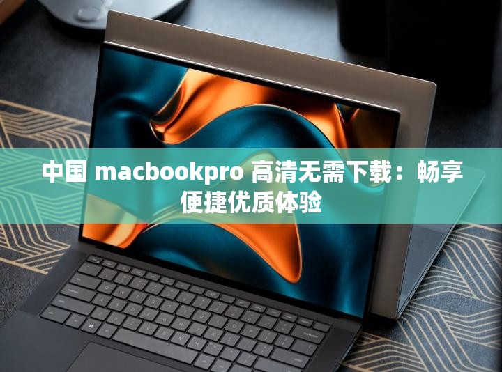 中国 macbookpro 高清无需下载：畅享便捷优质体验