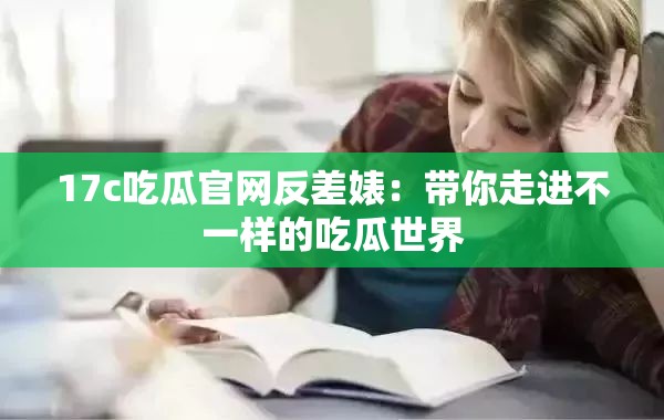 17c吃瓜官网反差婊：带你走进不一样的吃瓜世界