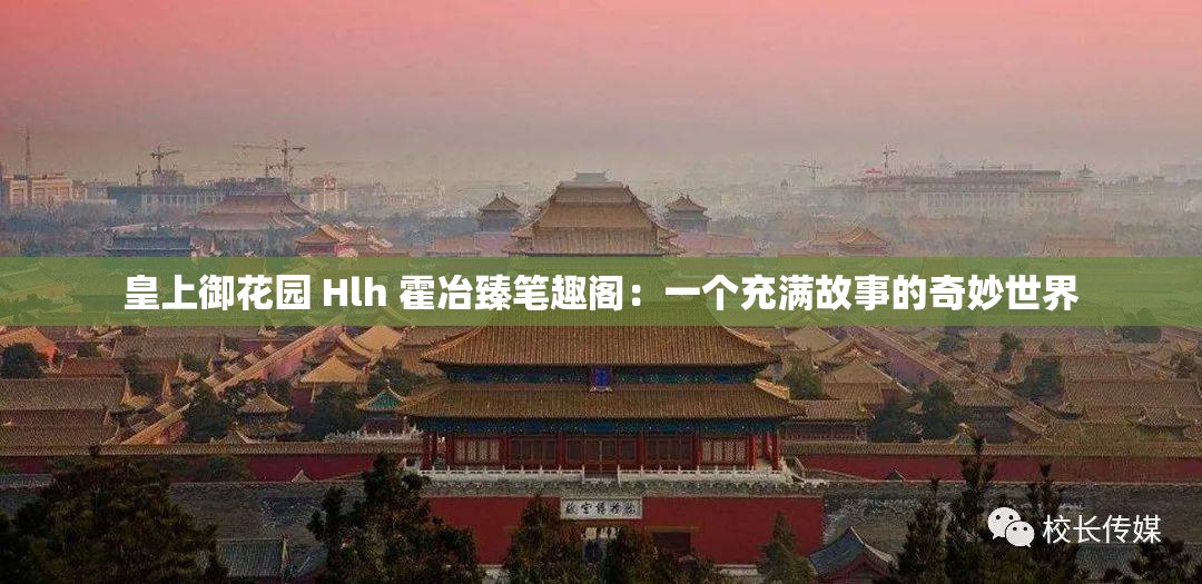 皇上御花园 Hlh 霍冶臻笔趣阁：一个充满故事的奇妙世界