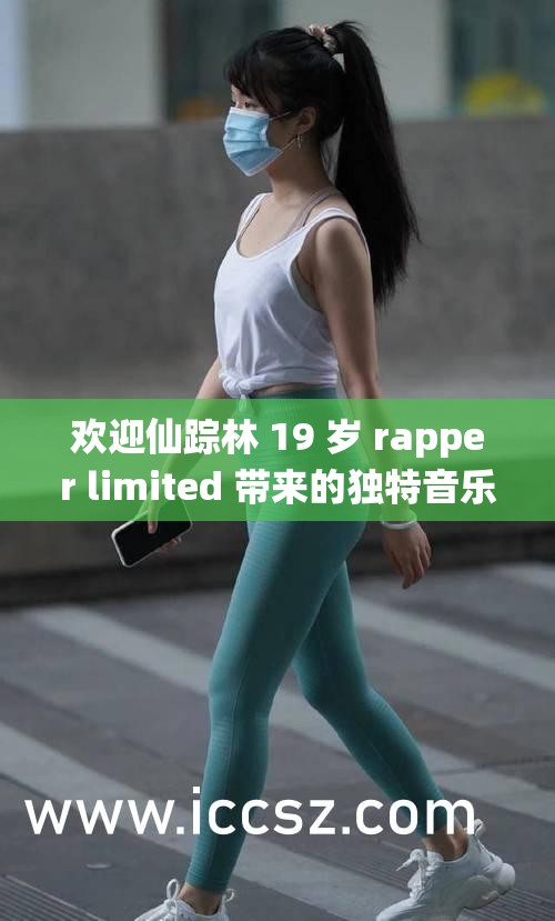 欢迎仙踪林 19 岁 rapper limited 带来的独特音乐魅力