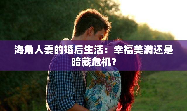 海角人妻的婚后生活：幸福美满还是暗藏危机？