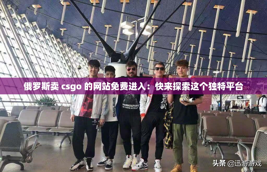 俄罗斯卖 csgo 的网站免费进入：快来探索这个独特平台