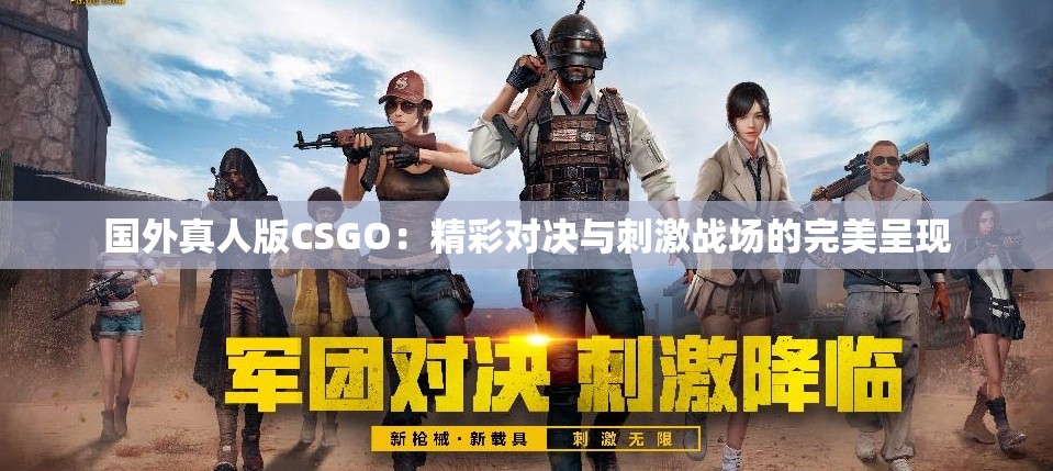 国外真人版CSGO：精彩对决与刺激战场的完美呈现