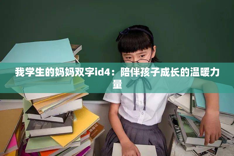 我学生的妈妈双字id4：陪伴孩子成长的温暖力量